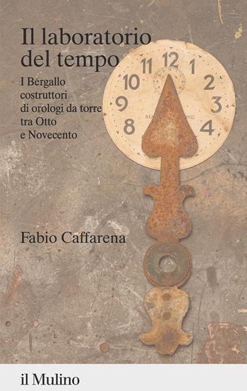 Il laboratorio del tempo. I Bergallo costruttori di orologi da torre tra Otto e Novecento - Fabio Caffarena - Libro Il Mulino 2022, Percorsi | Libraccio.it