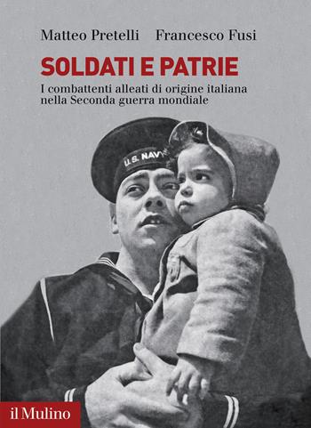 Soldati e patrie. I combattenti alleati di origine italiana nella Seconda guerra mondiale - Matteo Pretelli, Francesco Fusi - Libro Il Mulino 2023, Fuori collana | Libraccio.it