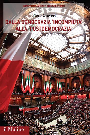 Dalla democrazia «incompiuta» alla «postdemocrazia». Percorsi storici del sistema politico italiano - Piero Craveri - Libro Il Mulino 2023, Pubblicazioni dell'Istituto italiano per gli studi storici | Libraccio.it
