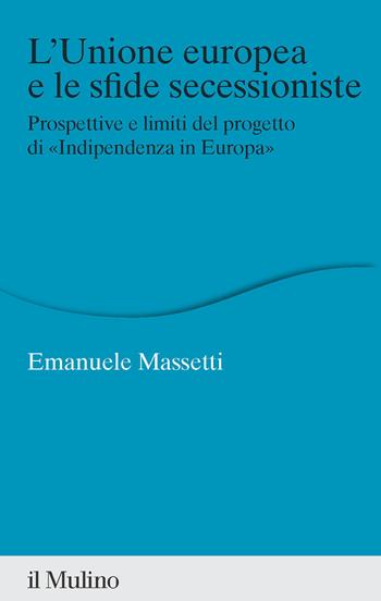 L'Unione europea e le sfide secessioniste. Prospettive e limiti del progetto di «Indipendenza in Europa» - Emanuele Massetti - Libro Il Mulino 2023, Percorsi | Libraccio.it