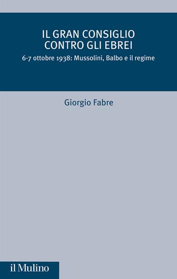 Il Gran Consiglio contro gli ebrei. 6-7 ottobre 1938: Mussolini, Balbo e il Regime - Giorgio Fabre - Libro Il Mulino 2023, Critica storica | Libraccio.it