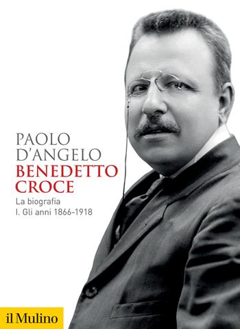Benedetto Croce. La biografia. Vol. 1: Gli anni 1866-1918 - Paolo D'Angelo - Libro Il Mulino 2023, Biblioteca storica | Libraccio.it
