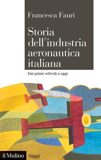 Storia dell'industria aeronautica italiana. Dai primi velivoli a oggi - Francesca Fauri - Libro Il Mulino 2023, Saggi | Libraccio.it