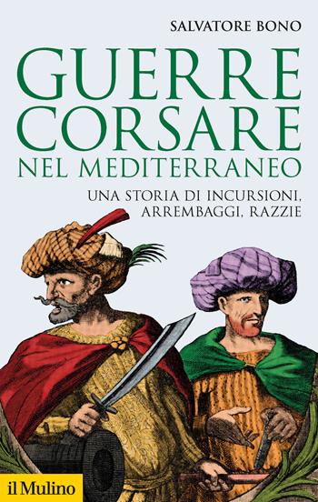 Guerre corsare nel Mediterraneo. Una storia di incursioni, arrembaggi, razzie - Salvatore Bono - Libro Il Mulino 2023, Storica paperbacks | Libraccio.it