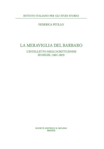 La meraviglia del barbaro. L'intelletto negli scritti jenesi di Hegel (1801-1805) - Federica Pitillo - Libro Il Mulino 2022, Pubblicazioni dell'Istituto italiano per gli studi storici | Libraccio.it