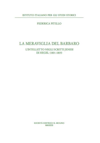 La meraviglia del barbaro. L'intelletto negli scritti jenesi di Hegel (1801-1805) - Federica Pitillo - Libro Il Mulino 2022, Ist. italiano per gli studi storici | Libraccio.it