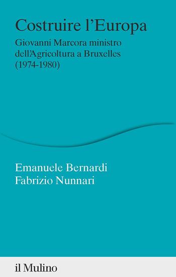 Costruire l'Europa. Giovanni Marcora ministro dell'Agricoltura a Bruxelles (1974-1980) - Emanuele Bernardi, Fabrizio Nunnari - Libro Il Mulino 2023, Percorsi | Libraccio.it