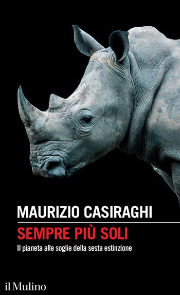 Sempre più soli. Il pianeta alle soglie della sesta estinzione - Maurizio Casiraghi - Libro Il Mulino 2023, Intersezioni | Libraccio.it