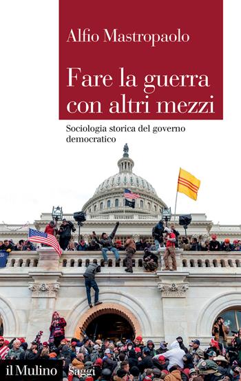 Fare la guerra con altri mezzi. Sociologia storica del governo democratico - Alfio Mastropaolo - Libro Il Mulino 2023, Saggi | Libraccio.it