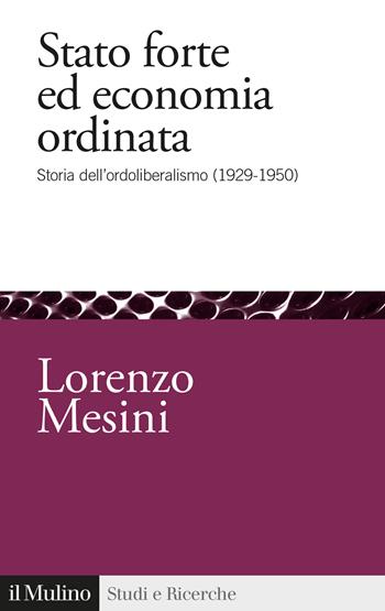 Stato forte ed economia ordinata. Storia dell'ordoliberalismo (1929-1950) - Lorenzo Mesini - Libro Il Mulino 2023, Studi e ricerche | Libraccio.it