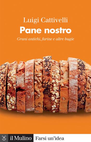 Pane nostro. Grani antichi, farine e altre bugie - Luigi Cattivelli - Libro Il Mulino 2023, Farsi un'idea | Libraccio.it