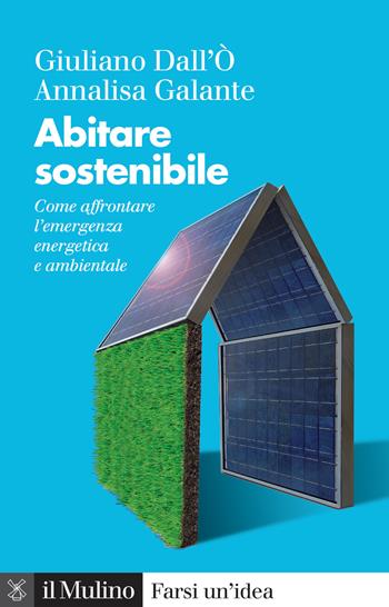 Abitare sostenibile. Come affrontare l'emergenza energetica e ambientale. Nuova ediz. - Giuliano Dall'Ò, Annalisa Galante - Libro Il Mulino 2023, Farsi un'idea | Libraccio.it