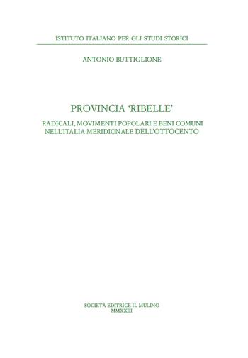 Provincia ribelle. Radicali, movimenti popolari e beni comuni nell'Italia meridionale dell'Ottocento - Antonio Buttiglione - Libro Il Mulino 2023, Annali dell'Istituto italiano per gli studi storici | Libraccio.it