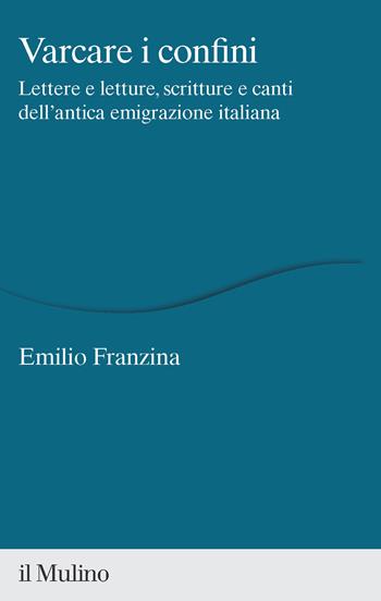 Varcare i confini. Lettere e letture, scritture e canti dell'antica emigrazione italiana - Emilio Franzina - Libro Il Mulino 2023, Percorsi | Libraccio.it