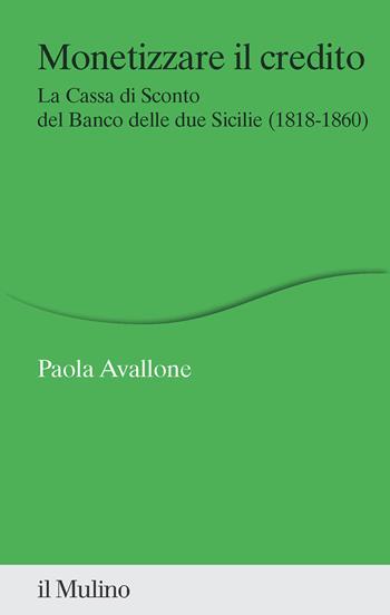 Monetizzare il credito. La Cassa di Sconto del Banco delle due Sicilie (1818-1860) - Paola Avallone - Libro Il Mulino 2023, Percorsi | Libraccio.it