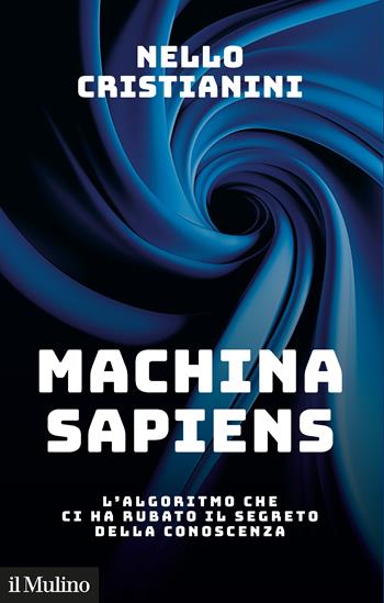 Machina sapiens. L'algoritmo che ci ha rubato il segreto della conoscenza - Nello Cristianini - Libro Il Mulino 2024, Contemporanea | Libraccio.it