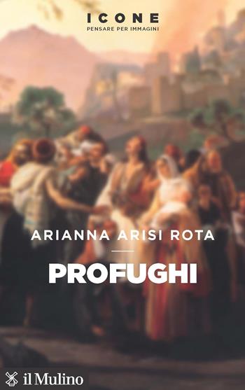 Profughi - Arianna Arisi Rota - Libro Il Mulino 2023, Icone. Pensare per immagini | Libraccio.it
