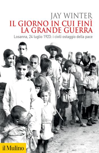 Il giorno in cui finì la Grande Guerra. Losanna, 24 luglio 1923: i civili ostaggio della pace - Jay Winter - Libro Il Mulino 2023, Biblioteca storica | Libraccio.it
