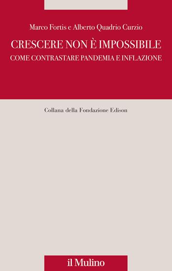 Crescere non è impossibile. Come contrastare pandemia e inflazione - Marco Fortis, Alberto Quadrio Curzio - Libro Il Mulino 2023, Fondazione Edison | Libraccio.it