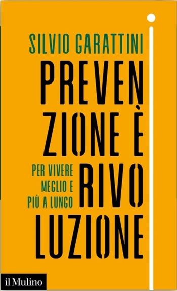 Prevenzione è rivoluzione. Per vivere meglio e più a lungo - Silvio Garattini - Libro Il Mulino 2023, Contemporanea | Libraccio.it