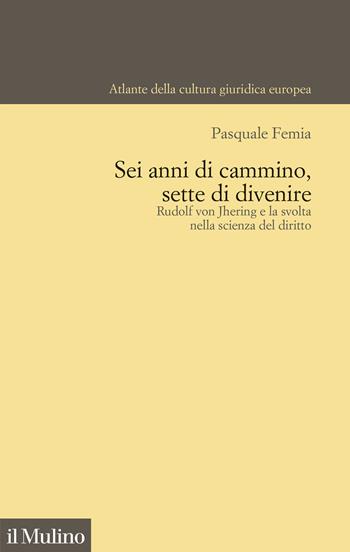Sei anni di cammino, sette di divenire. Rudolf von Jhering e la svolta nella scienza del diritto - Pasquale Femia - Libro Il Mulino 2024, Atlante della cultura giuridica europea | Libraccio.it