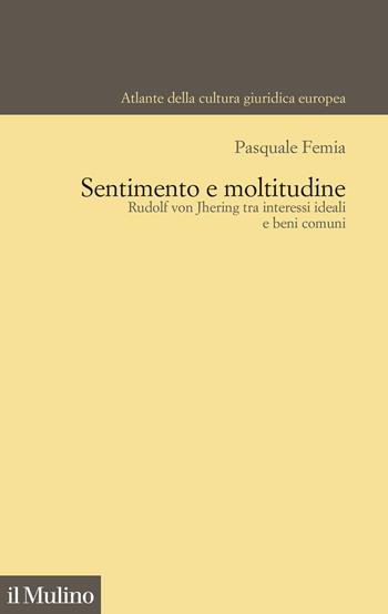 Sentimento e moltitudine. Rudolf von Jhering tra interessi ideali e beni comuni - Pasquale Femia - Libro Il Mulino 2024, Atlante della cultura giuridica europea | Libraccio.it