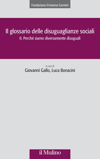 Il glossario delle disuguaglianze sociali. Vol. 2: Perché siamo diversamente disuguali - Luca Bonacini - Libro Il Mulino 2023, Collana della Fondazione Ermanno Gorrieri per gli studi sociali | Libraccio.it