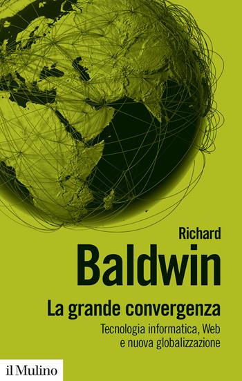 La grande convergenza. Tecnologia informatica, web e nuova globalizzazione - Richard Baldwin - Libro Il Mulino 2023, Biblioteca paperbacks | Libraccio.it