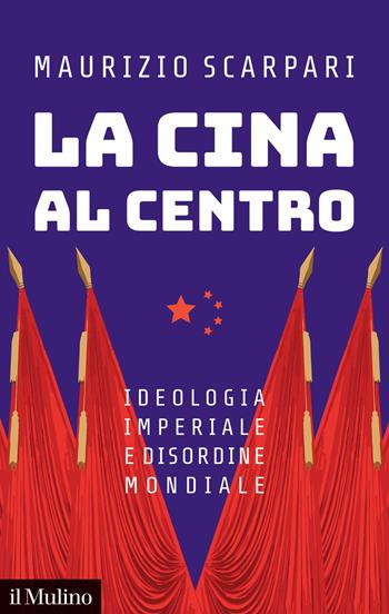 La Cina al centro. Ideologia imperiale e disordine mondiale - Maurizio Scarpari - Libro Il Mulino 2023, Contemporanea | Libraccio.it