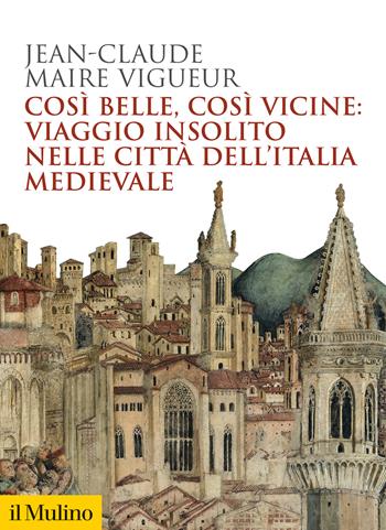 Così belle così vicine: viaggio insolito nelle città dell'Italia medievale - Jean-Claude Maire Vigueur - Libro Il Mulino 2023, Biblioteca storica | Libraccio.it