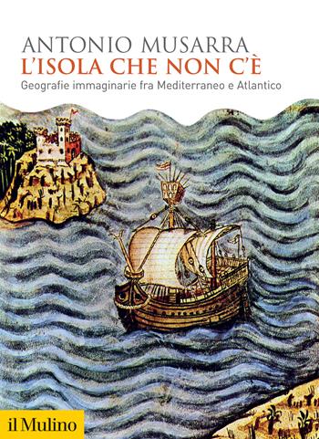 L'isola che non c'è. Geografie immaginarie fra Mediterraneo e Atlantico - Antonio Musarra - Libro Il Mulino 2023, Biblioteca storica | Libraccio.it