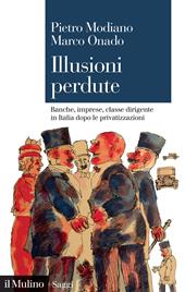 Illusioni perdute. Banche, imprese, classe dirigente in Italia dopo le privatizzazioni