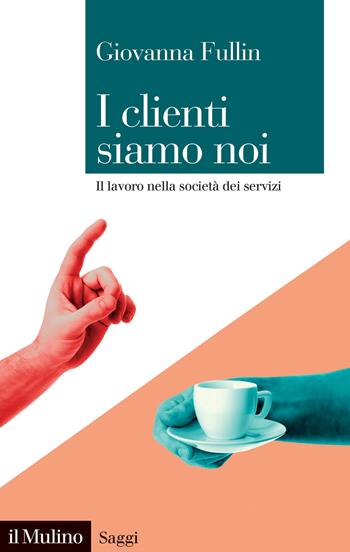 I clienti siamo noi. Il lavoro nella società dei servizi - Giovanna Fullin - Libro Il Mulino 2023, Saggi | Libraccio.it
