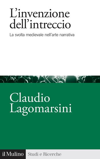 L'invenzione dell'intreccio. La svolta medievale nell'arte narrativa - Claudio Lagomarsini - Libro Il Mulino 2023, Studi e ricerche | Libraccio.it