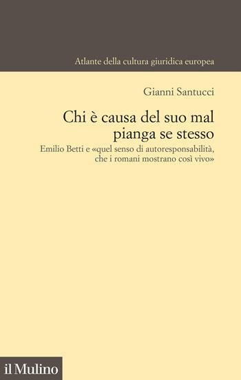 Chi è causa del suo mal pianga se stesso. Emilio Betti e «quel senso di autoresponsabilità che i romani mostrano così vivo» - Gianni Santucci - Libro Il Mulino 2025, Atlante della cultura giuridica europea | Libraccio.it