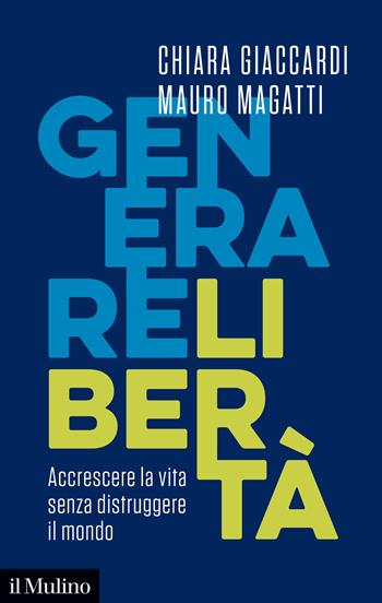 Generare libertà. Accrescere la vita senza distruggere il mondo - Chiara Giaccardi, Mauro Magatti - Libro Il Mulino 2024, Contemporanea | Libraccio.it