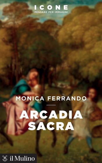 Arcadia sacra - Monica Ferrando - Libro Il Mulino 2024, Icone. Pensare per immagini | Libraccio.it