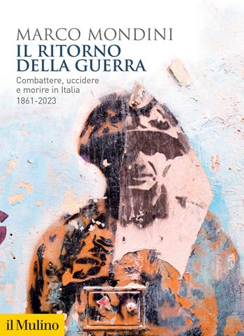 Il ritorno della guerra. Combattere, uccidere e morire in Italia 1861-2023 - Marco Mondini - Libro Il Mulino 2024, Biblioteca storica | Libraccio.it