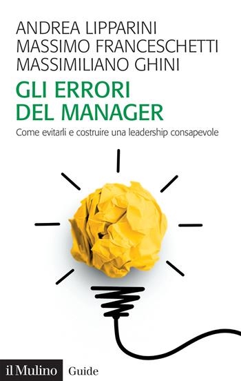 Gli errori del manager. Come evitarli e costruire una leadership consapevole - Andrea Lipparini, Massimo Franceschetti, Massimiliano Ghini - Libro Il Mulino 2024, Guide | Libraccio.it