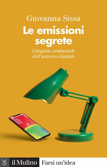 Le emissioni segrete. L'impatto ambientale dell'universo digitale - Giovanna Sissa - Libro Il Mulino 2024, Farsi un'idea | Libraccio.it