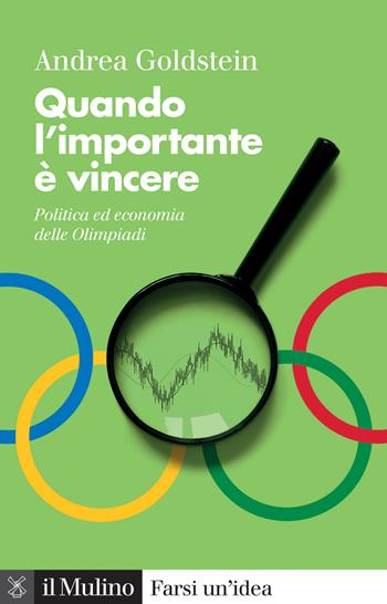 Quando l'importante è vincere. Politica ed economia delle Olimpiadi - Andrea Goldstein - Libro Il Mulino 2024, Farsi un'idea | Libraccio.it