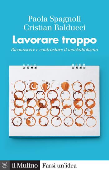 Lavorare troppo. Riconoscere e contrastare il workaholismo - Paola Spagnoli, Cristian Balducci - Libro Il Mulino 2024, Farsi un'idea | Libraccio.it
