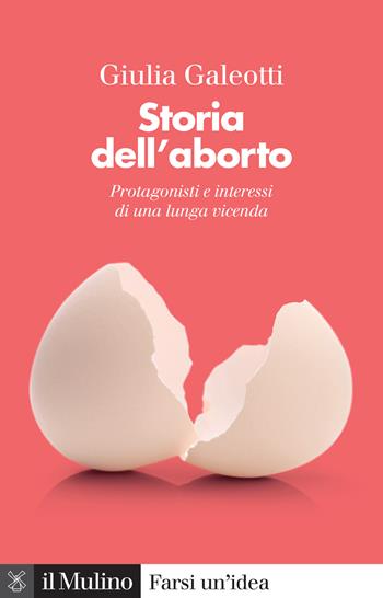 Storia dell'aborto. Protagonisti e interessi di una lunga vicenda. Nuova ediz. - Giulia Galeotti - Libro Il Mulino 2024, Farsi un'idea | Libraccio.it