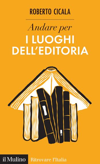 Andare per i luoghi dell'editoria - Roberto Cicala - Libro Il Mulino 2024, Ritrovare l'Italia | Libraccio.it