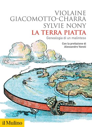 La terra piatta. Geneaologia di un malinteso - Violaine Giacomotto-Charra, Sylvie Nony - Libro Il Mulino 2024, Biblioteca storica | Libraccio.it