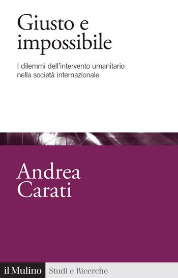 Giusto e impossibile. I dilemmi dell'intervento umanitario nella società internazionale - Andrea Carati - Libro Il Mulino 2024, Studi e ricerche | Libraccio.it