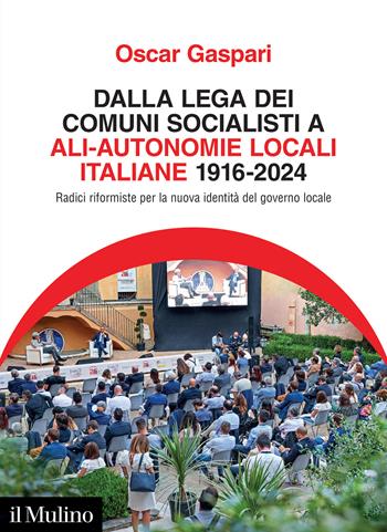 Dalla Lega dei comuni socialisti ad ALI-Autonomie Locali Italiane 1916-2024. Radici riformiste per la nuova identità del governo locale - Oscar Gaspari - Libro Il Mulino 2024, Fuori collana | Libraccio.it