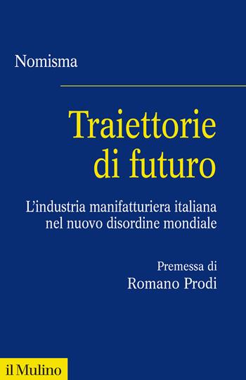 Traiettorie di futuro. L'industria manifatturiera italiana nel nuovo disordine mondiale - Nomisma - Libro Il Mulino 2024, Fuori collana | Libraccio.it