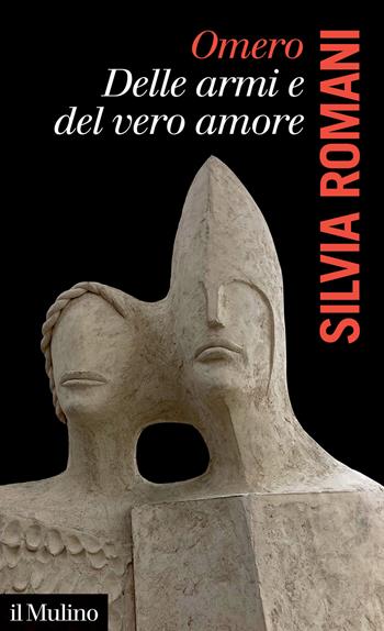 Omero, delle armi e del vero amore - Silvia Romani - Libro Il Mulino 2024, La voce degli antichi | Libraccio.it