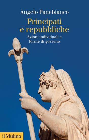 Principati e repubbliche. Azioni individuali e forme di governo - Angelo Panebianco - Libro Il Mulino 2024, Collezione di testi e di studi | Libraccio.it